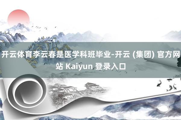 开云体育李云春是医学科班毕业-开云 (集团) 官方网站 Kaiyun 登录入口