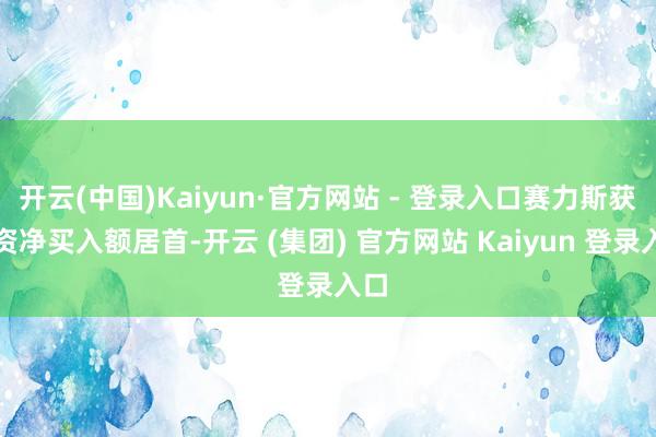 开云(中国)Kaiyun·官方网站 - 登录入口赛力斯获融资净买入额居首-开云 (集团) 官方网站 Kaiyun 登录入口
