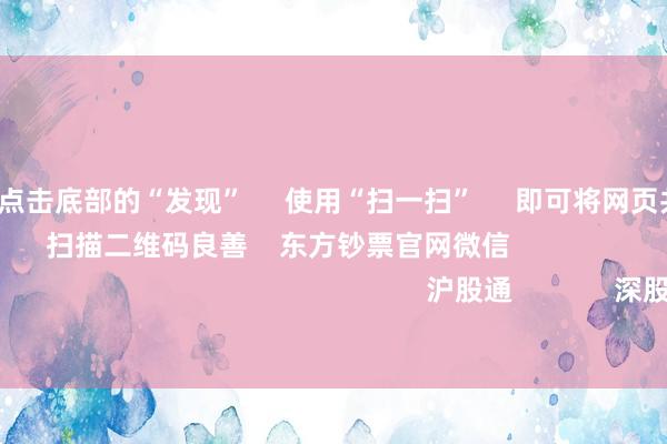 开云体育      点击底部的“发现”     使用“扫一扫”     即可将网页共享至一又友圈                            扫描二维码良善    东方钞票官网微信                                                                        沪股通             深股通             港