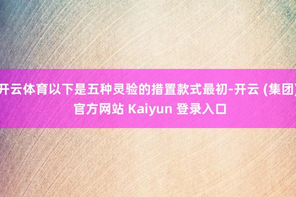 开云体育以下是五种灵验的措置款式最初-开云 (集团) 官方网站 Kaiyun 登录入口