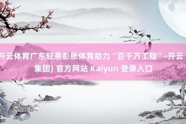开云体育广东轻易彭胀体育助力“百千万工程”-开云 (集团) 官方网站 Kaiyun 登录入口