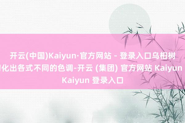 开云(中国)Kaiyun·官方网站 - 登录入口乌桕树的叶子幻化出各式不同的色调-开云 (集团) 官方网站 Kaiyun 登录入口