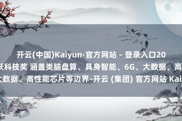 开云(中国)Kaiyun·官方网站 - 登录入口20个边幅获寰球互联网大会跳跃科技奖 涵盖类脑盘算、具身智能、6G、大数据、高性能芯片等边界-开云 (集团) 官方网站 Kaiyun 登录入口