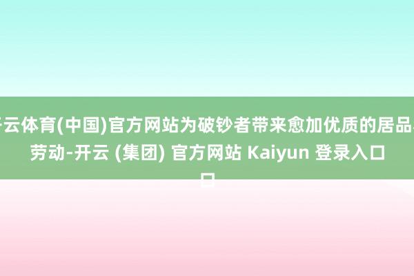 开云体育(中国)官方网站为破钞者带来愈加优质的居品和劳动-开云 (集团) 官方网站 Kaiyun 登录入口