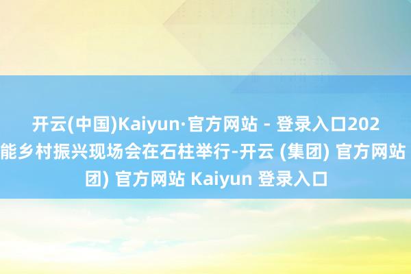 开云(中国)Kaiyun·官方网站 - 登录入口2024重庆文旅产业赋能乡村振兴现场会在石柱举行-开云 (集团) 官方网站 Kaiyun 登录入口