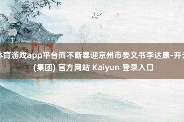 体育游戏app平台而不断奉迎京州市委文书李达康-开云 (集团) 官方网站 Kaiyun 登录入口