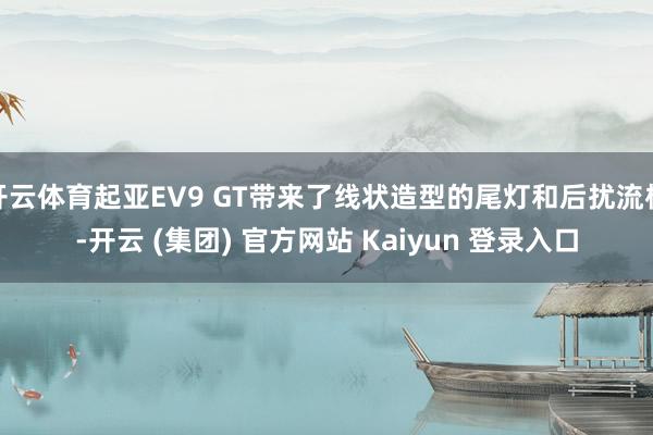 开云体育起亚EV9 GT带来了线状造型的尾灯和后扰流板-开云 (集团) 官方网站 Kaiyun 登录入口