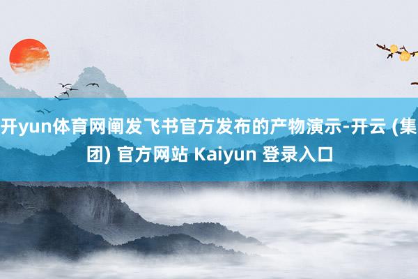 开yun体育网阐发飞书官方发布的产物演示-开云 (集团) 官方网站 Kaiyun 登录入口
