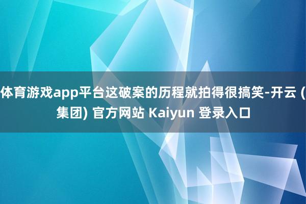 体育游戏app平台这破案的历程就拍得很搞笑-开云 (集团) 官方网站 Kaiyun 登录入口