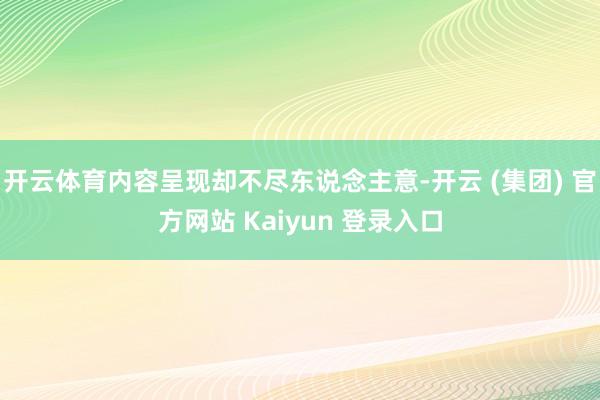 开云体育内容呈现却不尽东说念主意-开云 (集团) 官方网站 Kaiyun 登录入口