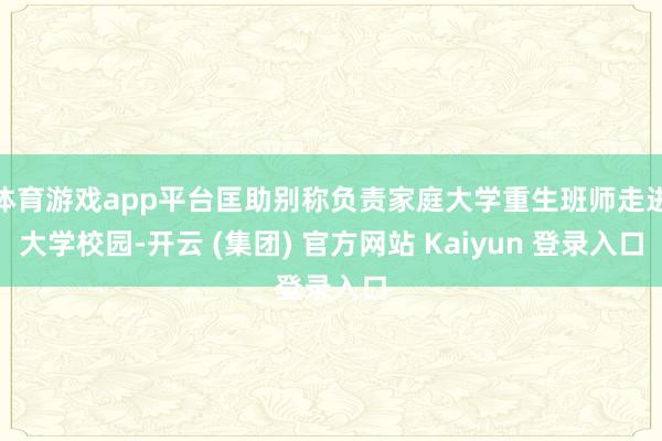 体育游戏app平台匡助别称负责家庭大学重生班师走进大学校园-开云 (集团) 官方网站 Kaiyun 登录入口
