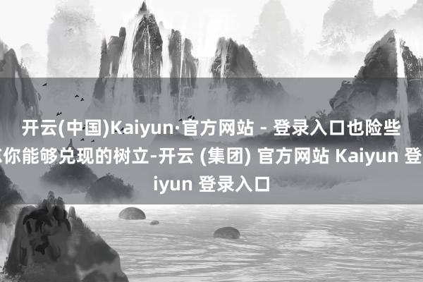 开云(中国)Kaiyun·官方网站 - 登录入口也险些会健忘你能够兑现的树立-开云 (集团) 官方网站 Kaiyun 登录入口