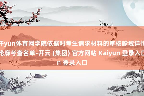 开yun体育网学院依据对考生请求材料的审核畛域详情轮廓考查名单-开云 (集团) 官方网站 Kaiyun 登录入口