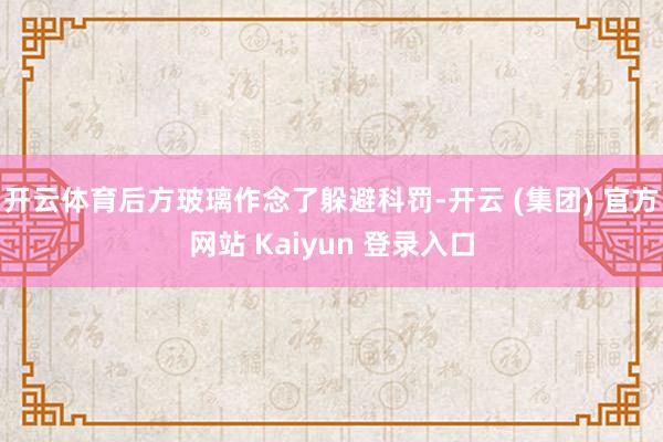 开云体育后方玻璃作念了躲避科罚-开云 (集团) 官方网站 Kaiyun 登录入口