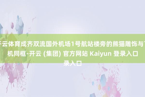 开云体育成齐双流国外机场1号航站楼旁的熊猫雕饰与飞机同框-开云 (集团) 官方网站 Kaiyun 登录入口