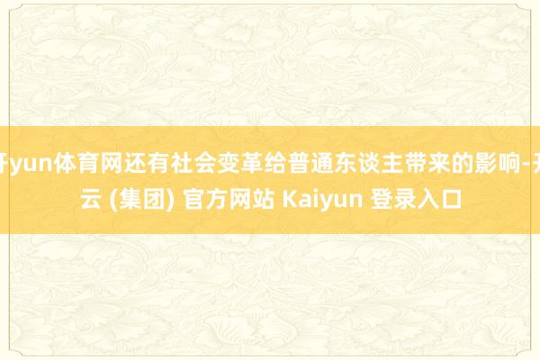 开yun体育网还有社会变革给普通东谈主带来的影响-开云 (集团) 官方网站 Kaiyun 登录入口