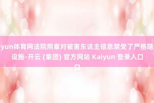 开yun体育网法院照章对被害东谈主信息禁受了严格隐蔽设施-开云 (集团) 官方网站 Kaiyun 登录入口