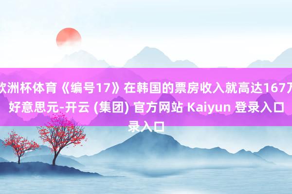 欧洲杯体育《编号17》在韩国的票房收入就高达167万好意思元-开云 (集团) 官方网站 Kaiyun 登录入口