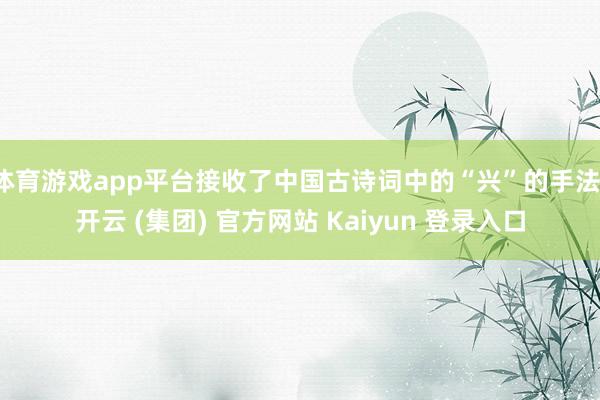体育游戏app平台接收了中国古诗词中的“兴”的手法-开云 (集团) 官方网站 Kaiyun 登录入口