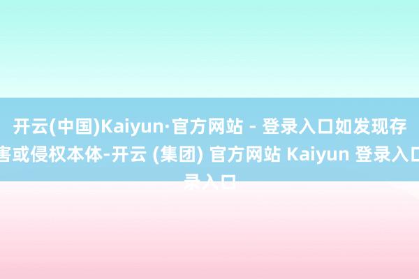 开云(中国)Kaiyun·官方网站 - 登录入口如发现存害或侵权本体-开云 (集团) 官方网站 Kaiyun 登录入口