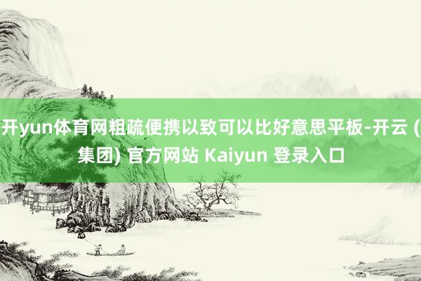 开yun体育网粗疏便携以致可以比好意思平板-开云 (集团) 官方网站 Kaiyun 登录入口