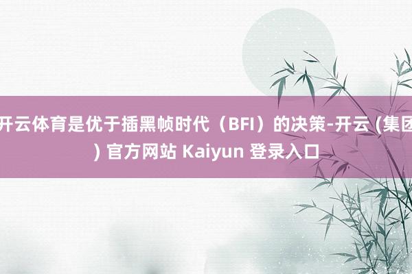 开云体育是优于插黑帧时代（BFI）的决策-开云 (集团) 官方网站 Kaiyun 登录入口