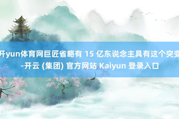 开yun体育网巨匠省略有 15 亿东说念主具有这个突变-开云 (集团) 官方网站 Kaiyun 登录入口