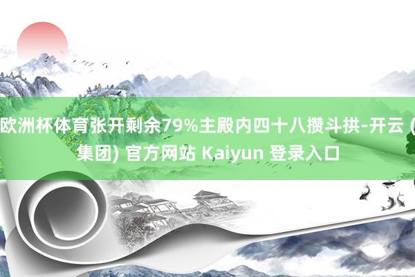 欧洲杯体育张开剩余79%主殿内四十八攒斗拱-开云 (集团) 官方网站 Kaiyun 登录入口