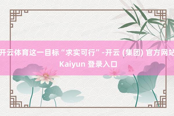 开云体育这一目标“求实可行”-开云 (集团) 官方网站 Kaiyun 登录入口