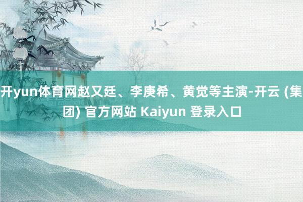 开yun体育网赵又廷、李庚希、黄觉等主演-开云 (集团) 官方网站 Kaiyun 登录入口