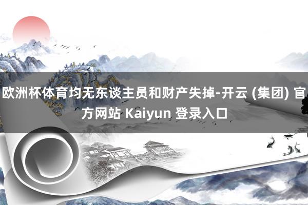 欧洲杯体育均无东谈主员和财产失掉-开云 (集团) 官方网站 Kaiyun 登录入口