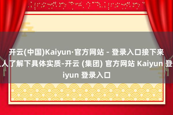开云(中国)Kaiyun·官方网站 - 登录入口接下来就带人人了解下具体实质-开云 (集团) 官方网站 Kaiyun 登录入口