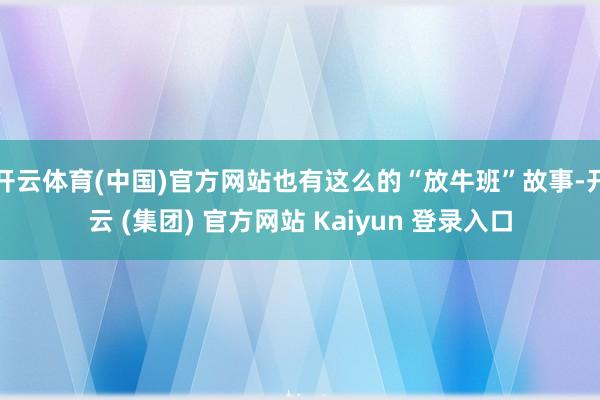 开云体育(中国)官方网站也有这么的“放牛班”故事-开云 (集团) 官方网站 Kaiyun 登录入口