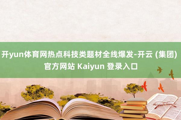 开yun体育网热点科技类题材全线爆发-开云 (集团) 官方网站 Kaiyun 登录入口