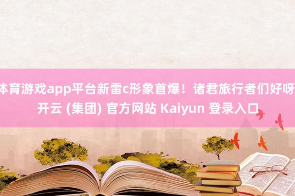 体育游戏app平台新雷c形象首爆！诸君旅行者们好呀-开云 (集团) 官方网站 Kaiyun 登录入口