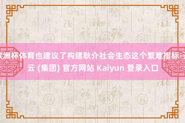 欧洲杯体育也建议了构建耿介社会生态这个繁难指标-开云 (集团) 官方网站 Kaiyun 登录入口
