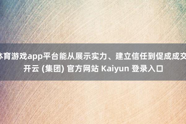 体育游戏app平台能从展示实力、建立信任到促成成交-开云 (集团) 官方网站 Kaiyun 登录入口