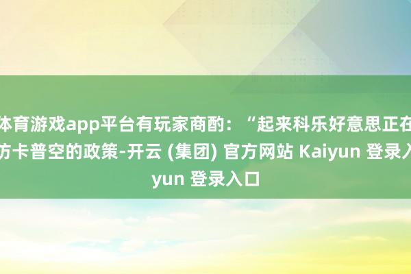 体育游戏app平台有玩家商酌:“起来科乐好意思正在效仿卡普空的政策-开云 (集团) 官方网站 Kaiyun 登录入口