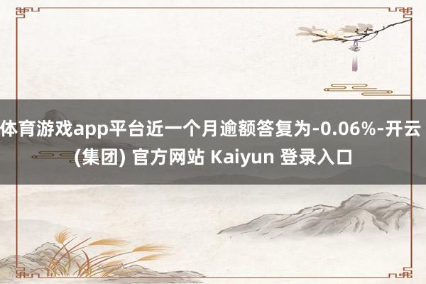 体育游戏app平台近一个月逾额答复为-0.06%-开云 (集团) 官方网站 Kaiyun 登录入口