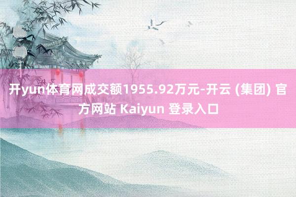 开yun体育网成交额1955.92万元-开云 (集团) 官方网站 Kaiyun 登录入口