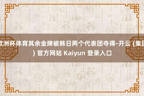 欧洲杯体育其余金牌被韩日两个代表团夺得-开云 (集团) 官方网站 Kaiyun 登录入口