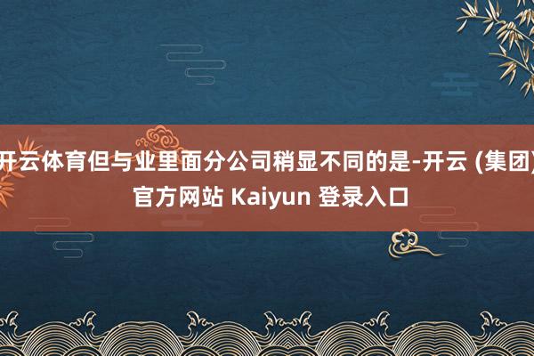 开云体育但与业里面分公司稍显不同的是-开云 (集团) 官方网站 Kaiyun 登录入口