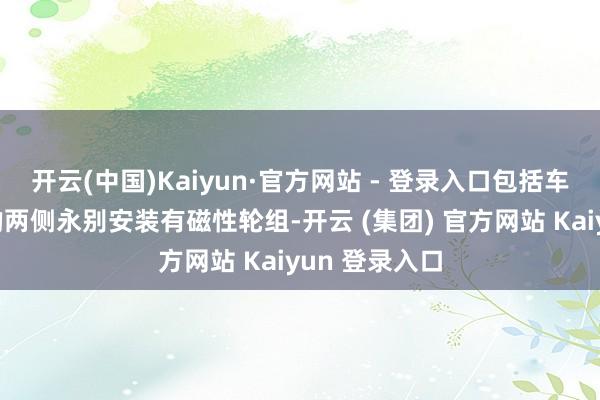 开云(中国)Kaiyun·官方网站 - 登录入口包括车架所述车架的两侧永别安装有磁性轮组-开云 (集团) 官方网站 Kaiyun 登录入口