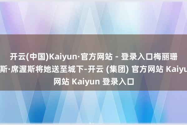 开云(中国)Kaiyun·官方网站 - 登录入口梅丽珊卓便让戴佛斯·席渥斯将她送至城下-开云 (集团) 官方网站 Kaiyun 登录入口