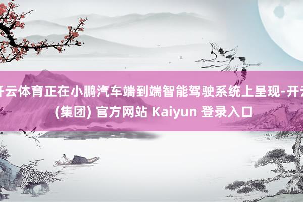 开云体育正在小鹏汽车端到端智能驾驶系统上呈现-开云 (集团) 官方网站 Kaiyun 登录入口