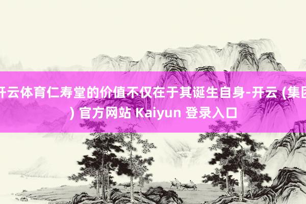 开云体育仁寿堂的价值不仅在于其诞生自身-开云 (集团) 官方网站 Kaiyun 登录入口