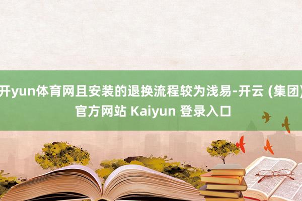 开yun体育网且安装的退换流程较为浅易-开云 (集团) 官方网站 Kaiyun 登录入口