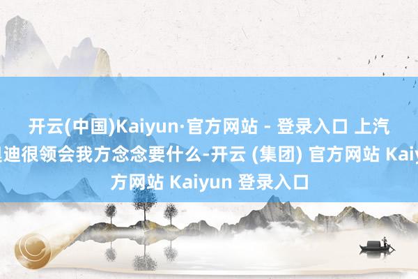 开云(中国)Kaiyun·官方网站 - 登录入口 上汽集团和环球奥迪很领会我方念念要什么-开云 (集团) 官方网站 Kaiyun 登录入口