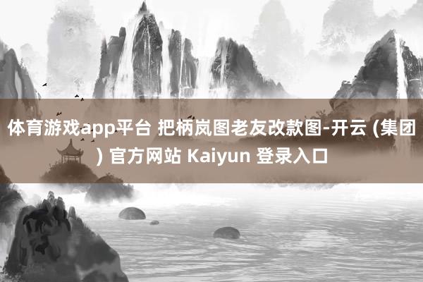 体育游戏app平台 　　把柄岚图老友改款图-开云 (集团) 官方网站 Kaiyun 登录入口