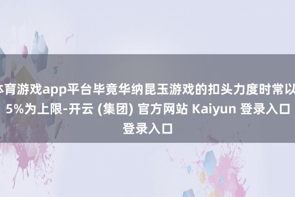 体育游戏app平台毕竟华纳昆玉游戏的扣头力度时常以95%为上限-开云 (集团) 官方网站 Kaiyun 登录入口